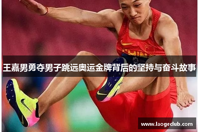王嘉男勇夺男子跳远奥运金牌背后的坚持与奋斗故事 王嘉男勇夺男子跳远奥运金牌背后的坚持与奋斗故事