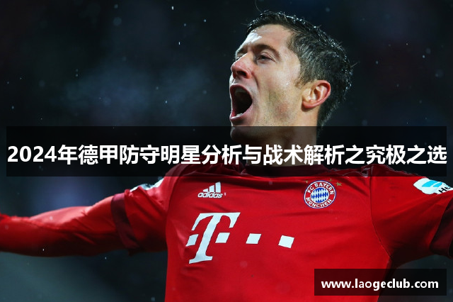 2024年德甲防守明星分析与战术解析之究极之选 2024年德甲防守明星分析与战术解析之究极之选