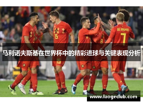 马利诺夫斯基在世界杯中的精彩进球与关键表现分析