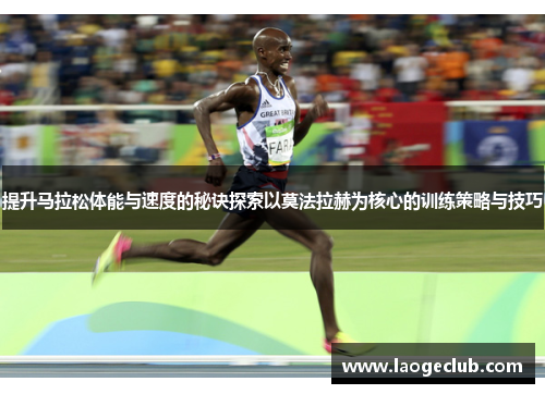 提升马拉松体能与速度的秘诀探索以莫法拉赫为核心的训练策略与技巧 提升马拉松体能与速度的秘诀探索以莫法拉赫为核心的训练策略与技巧