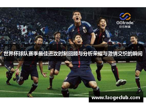 世界杯球队赛季最佳进攻时刻回顾与分析荣耀与激情交织的瞬间 世界杯球队赛季最佳进攻时刻回顾与分析荣耀与激情交织的瞬间