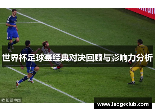 世界杯足球赛经典对决回顾与影响力分析 世界杯足球赛经典对决回顾与影响力分析