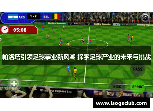 帕洛塔引领足球事业新风潮 探索足球产业的未来与挑战 帕洛塔引领足球事业新风潮 探索足球产业的未来与挑战