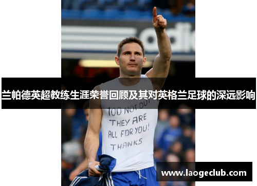 兰帕德英超教练生涯荣誉回顾及其对英格兰足球的深远影响