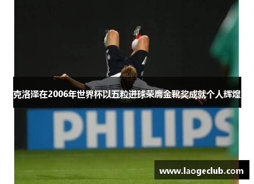 克洛泽在2006年世界杯以五粒进球荣膺金靴奖成就个人辉煌 克洛泽在2006年世界杯以五粒进球荣膺金靴奖成就个人辉煌