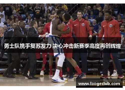 勇士队携手复苏发力 决心冲击新赛季高度再创辉煌 勇士队携手复苏发力 决心冲击新赛季高度再创辉煌