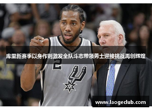 库里新赛季以身作则激发全队斗志带领勇士迎接挑战再创辉煌 库里新赛季以身作则激发全队斗志带领勇士迎接挑战再创辉煌