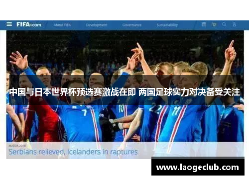中国与日本世界杯预选赛激战在即 两国足球实力对决备受关注 中国与日本世界杯预选赛激战在即 两国足球实力对决备受关注