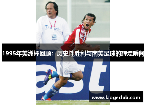 1995年美洲杯回顾:历史性胜利与南美足球的辉煌瞬间 1995年美洲杯回顾:历史性胜利与南美足球的辉煌瞬间