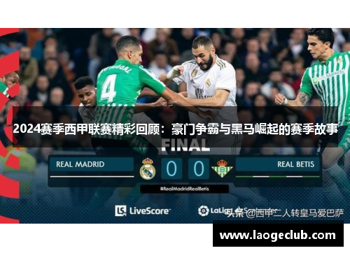 2024赛季西甲联赛精彩回顾:豪门争霸与黑马崛起的赛季故事 2024赛季西甲联赛精彩回顾:豪门争霸与黑马崛起的赛季故事