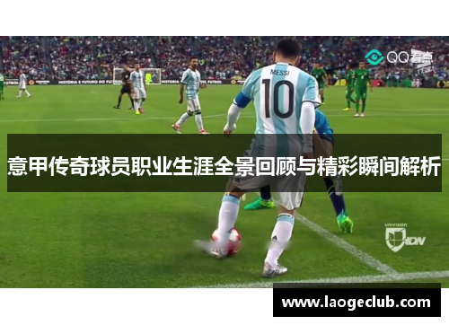 意甲传奇球员职业生涯全景回顾与精彩瞬间解析 意甲传奇球员职业生涯全景回顾与精彩瞬间解析