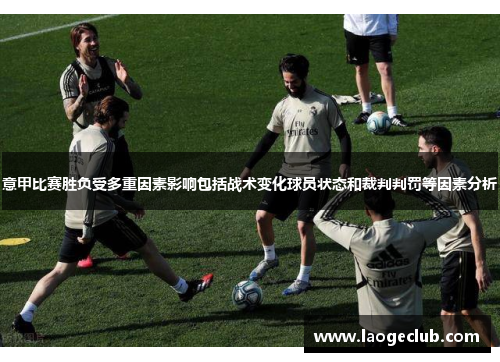 意甲比赛胜负受多重因素影响包括战术变化球员状态和裁判判罚等因素分析 意甲比赛胜负受多重因素影响包括战术变化球员状态和裁判判罚等因素分析