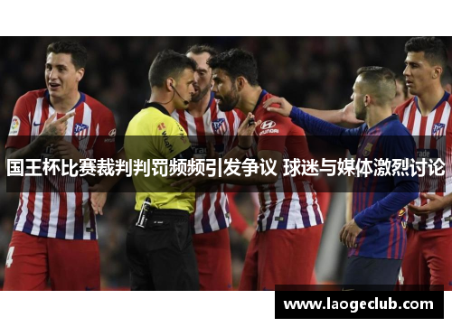 国王杯比赛裁判判罚频频引发争议 球迷与媒体激烈讨论