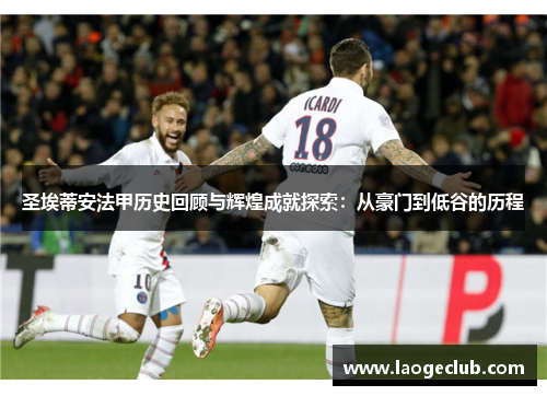 圣埃蒂安法甲历史回顾与辉煌成就探索：从豪门到低谷的历程