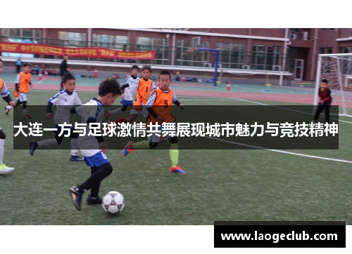 大连一方与足球激情共舞展现城市魅力与竞技精神