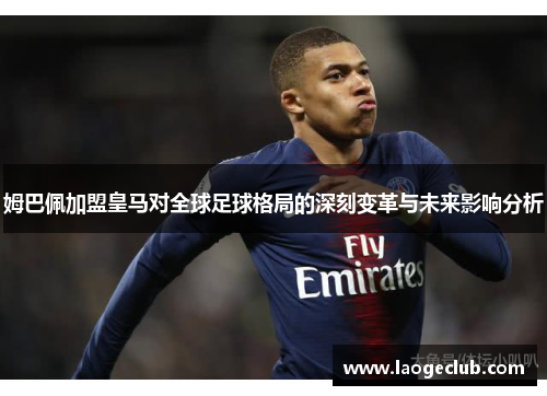 姆巴佩加盟皇马对全球足球格局的深刻变革与未来影响分析