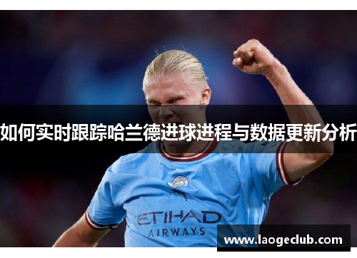 如何实时跟踪哈兰德进球进程与数据更新分析