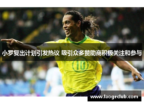 小罗复出计划引发热议 吸引众多赞助商积极关注和参与