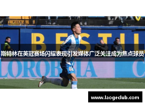 斯特林在英冠赛场闪耀表现引发媒体广泛关注成为焦点球员