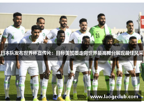 日本队发布世界杯宣传片:目标美加墨走向世界最高舞台展现最佳风采 日本队发布世界杯宣传片:目标美加墨走向世界最高舞台展现最佳风采