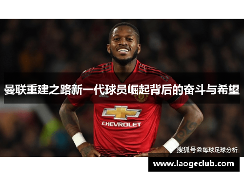 曼联重建之路新一代球员崛起背后的奋斗与希望