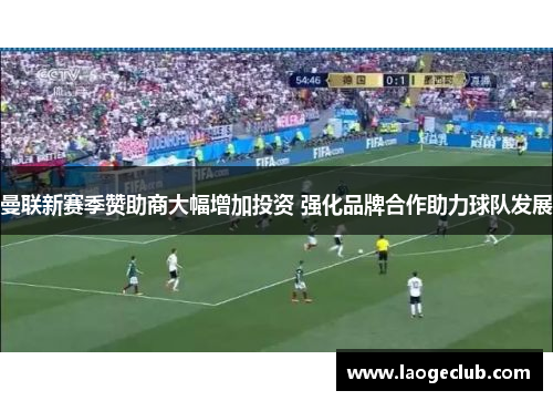 曼联新赛季赞助商大幅增加投资 强化品牌合作助力球队发展