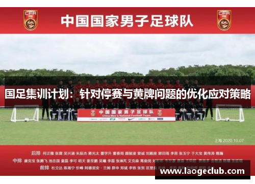 国足集训计划：针对停赛与黄牌问题的优化应对策略