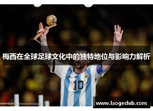 梅西在全球足球文化中的独特地位与影响力解析