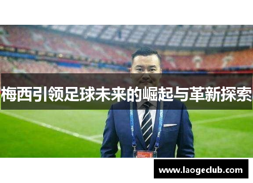 梅西引领足球未来的崛起与革新探索