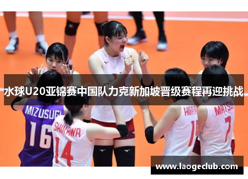 水球U20亚锦赛中国队力克新加坡晋级赛程再迎挑战 水球U20亚锦赛中国队力克新加坡晋级赛程再迎挑战