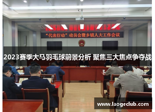 2023赛季大马羽毛球前景分析 聚焦三大焦点争夺战