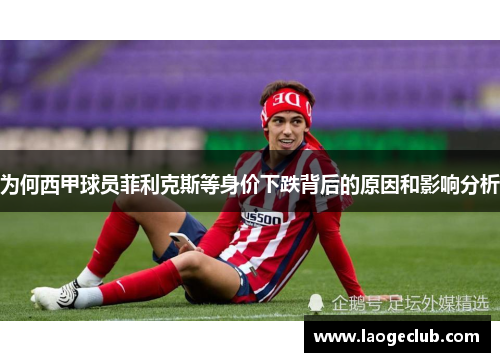 为何西甲球员菲利克斯等身价下跌背后的原因和影响分析