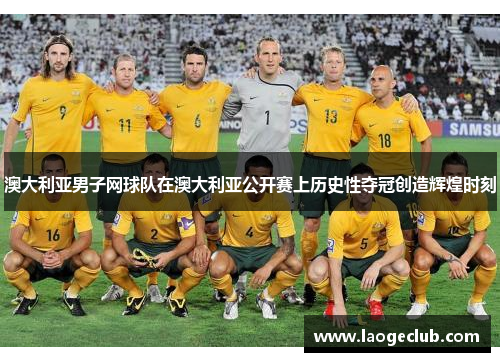 澳大利亚男子网球队在澳大利亚公开赛上历史性夺冠创造辉煌时刻 澳大利亚男子网球队在澳大利亚公开赛上历史性夺冠创造辉煌时刻