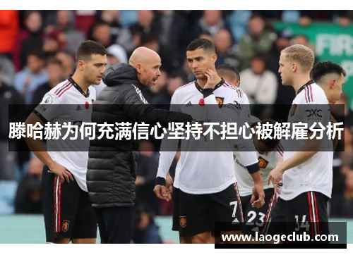 滕哈赫为何充满信心坚持不担心被解雇分析