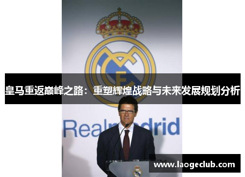 皇马重返巅峰之路：重塑辉煌战略与未来发展规划分析