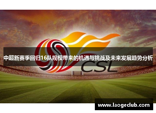 中超新赛季回归16队规模带来的机遇与挑战及未来发展趋势分析
