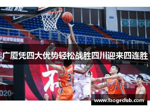 广厦凭四大优势轻松战胜四川迎来四连胜 广厦凭四大优势轻松战胜四川迎来四连胜