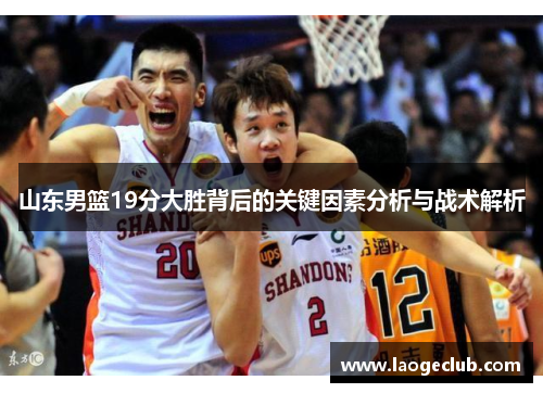 山东男篮19分大胜背后的关键因素分析与战术解析
