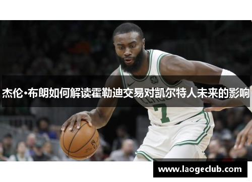 杰伦·布朗如何解读霍勒迪交易对凯尔特人未来的影响