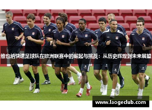 维也纳快速足球队在欧洲联赛中的崛起与挑战:从历史辉煌到未来展望 维也纳快速足球队在欧洲联赛中的崛起与挑战:从历史辉煌到未来展望