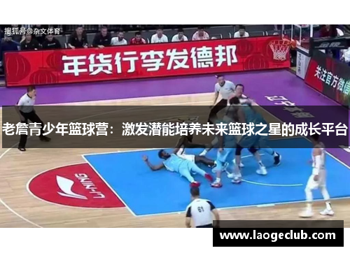 老詹青少年篮球营：激发潜能培养未来篮球之星的成长平台