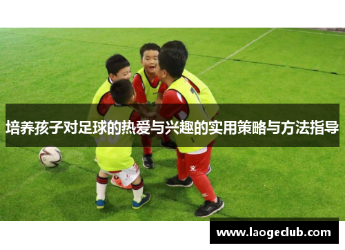 培养孩子对足球的热爱与兴趣的实用策略与方法指导