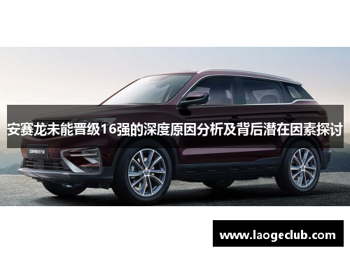 安赛龙未能晋级16强的深度原因分析及背后潜在因素探讨 安赛龙未能晋级16强的深度原因分析及背后潜在因素探讨