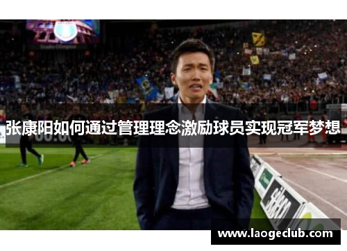 张康阳如何通过管理理念激励球员实现冠军梦想