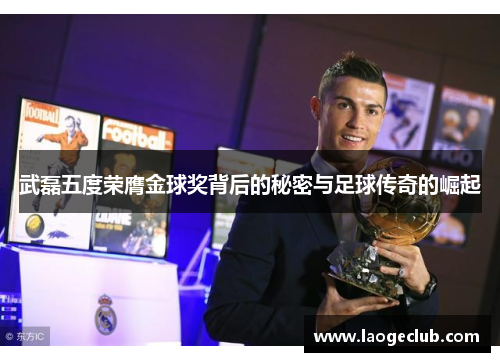 武磊五度荣膺金球奖背后的秘密与足球传奇的崛起