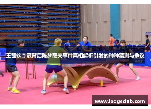 王楚钦夺冠背后陈梦取关事件真相解析引发的种种猜测与争议