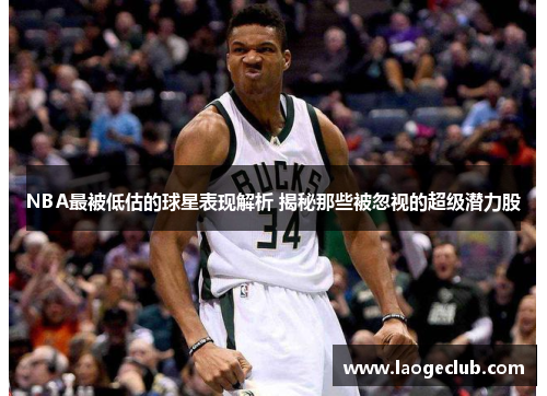 NBA最被低估的球星表现解析 揭秘那些被忽视的超级潜力股