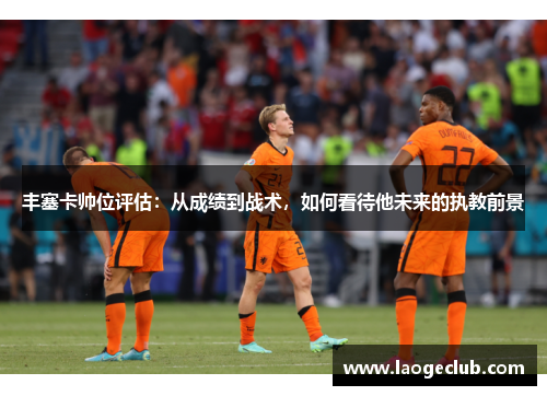 丰塞卡帅位评估：从成绩到战术，如何看待他未来的执教前景