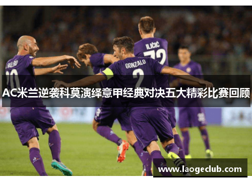 AC米兰逆袭科莫演绎意甲经典对决五大精彩比赛回顾 AC米兰逆袭科莫演绎意甲经典对决五大精彩比赛回顾