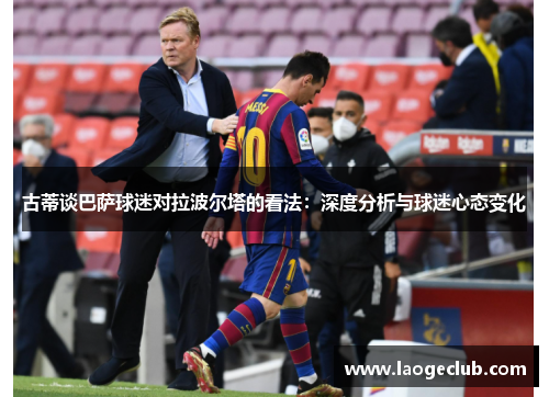 古蒂谈巴萨球迷对拉波尔塔的看法：深度分析与球迷心态变化